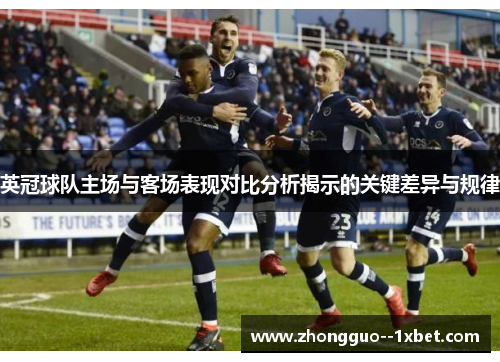 英冠球队主场与客场表现对比分析揭示的关键差异与规律 英冠球队主场与客场表现对比分析揭示的关键差异与规律