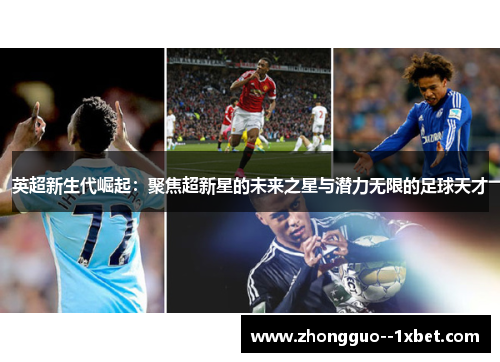 英超新生代崛起:聚焦超新星的未来之星与潜力无限的足球天才 英超新生代崛起:聚焦超新星的未来之星与潜力无限的足球天才