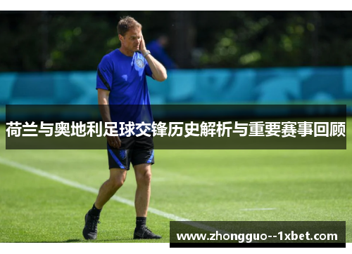 荷兰与奥地利足球交锋历史解析与重要赛事回顾 荷兰与奥地利足球交锋历史解析与重要赛事回顾