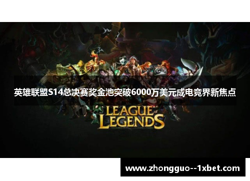 英雄联盟S14总决赛奖金池突破6000万美元成电竞界新焦点 英雄联盟S14总决赛奖金池突破6000万美元成电竞界新焦点