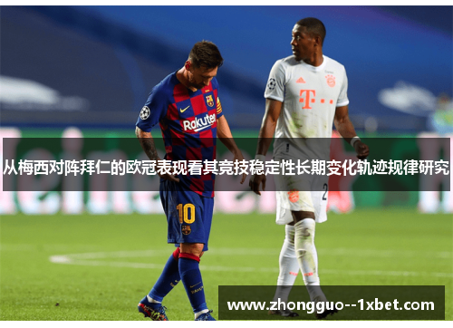 从梅西对阵拜仁的欧冠表现看其竞技稳定性长期变化轨迹规律研究 从梅西对阵拜仁的欧冠表现看其竞技稳定性长期变化轨迹规律研究