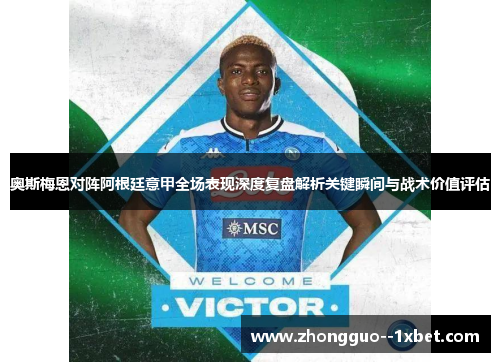 奥斯梅恩对阵阿根廷意甲全场表现深度复盘解析关键瞬间与战术价值评估 奥斯梅恩对阵阿根廷意甲全场表现深度复盘解析关键瞬间与战术价值评估