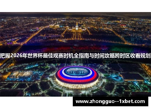 把握2026年世界杯最佳观赛时机全指南与时间攻略跨时区收看规划