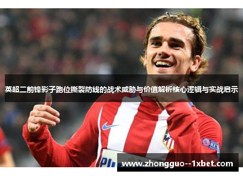 英超二前锋影子跑位撕裂防线的战术威胁与价值解析核心逻辑与实战启示 英超二前锋影子跑位撕裂防线的战术威胁与价值解析核心逻辑与实战启示