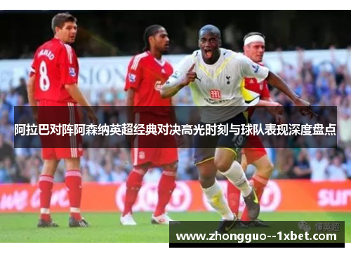 阿拉巴对阵阿森纳英超经典对决高光时刻与球队表现深度盘点