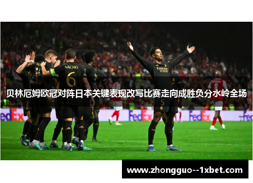 贝林厄姆欧冠对阵日本关键表现改写比赛走向成胜负分水岭全场 贝林厄姆欧冠对阵日本关键表现改写比赛走向成胜负分水岭全场
