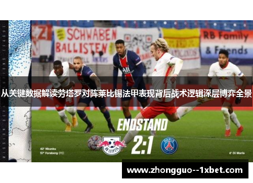 从关键数据解读劳塔罗对阵莱比锡法甲表现背后战术逻辑深层博弈全景 从关键数据解读劳塔罗对阵莱比锡法甲表现背后战术逻辑深层博弈全景