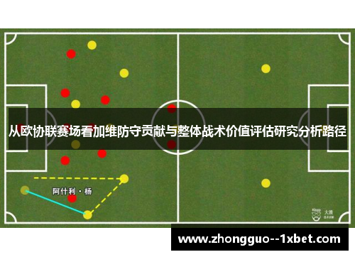 从欧协联赛场看加维防守贡献与整体战术价值评估研究分析路径 从欧协联赛场看加维防守贡献与整体战术价值评估研究分析路径