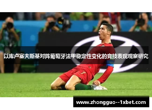 以库卢塞夫斯基对阵葡萄牙法甲稳定性变化的竞技表现观察研究