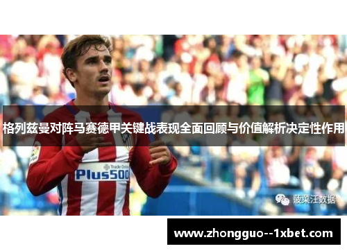 格列兹曼对阵马赛德甲关键战表现全面回顾与价值解析决定性作用 格列兹曼对阵马赛德甲关键战表现全面回顾与价值解析决定性作用