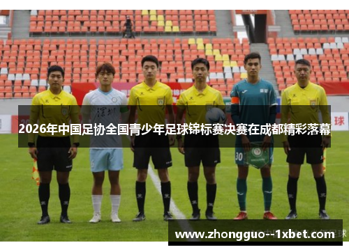 2026年中国足协全国青少年足球锦标赛决赛在成都精彩落幕