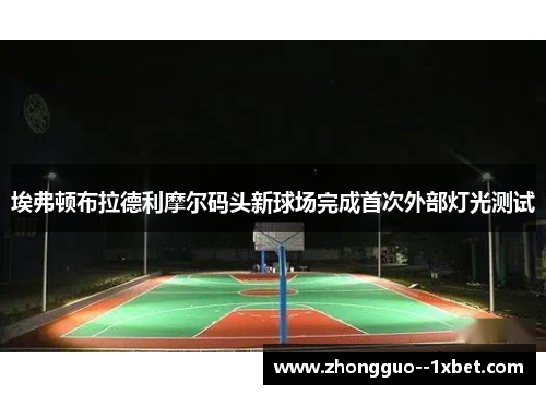 埃弗顿布拉德利摩尔码头新球场完成首次外部灯光测试