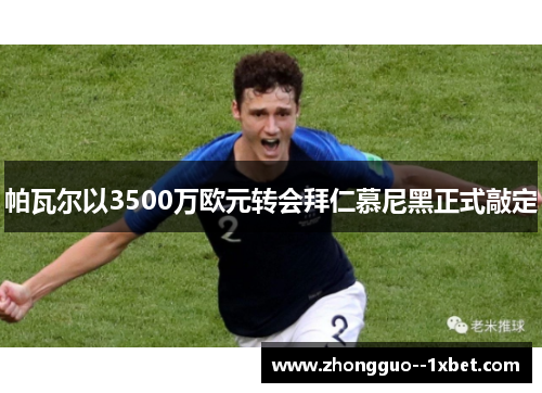 帕瓦尔以3500万欧元转会拜仁慕尼黑正式敲定 帕瓦尔以3500万欧元转会拜仁慕尼黑正式敲定