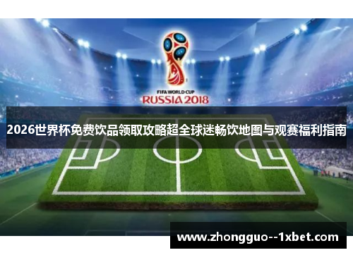 2026世界杯免费饮品领取攻略超全球迷畅饮地图与观赛福利指南