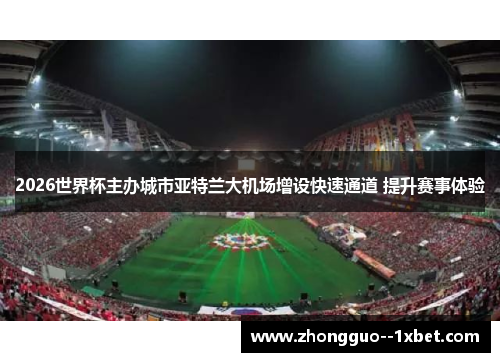 2026世界杯主办城市亚特兰大机场增设快速通道 提升赛事体验