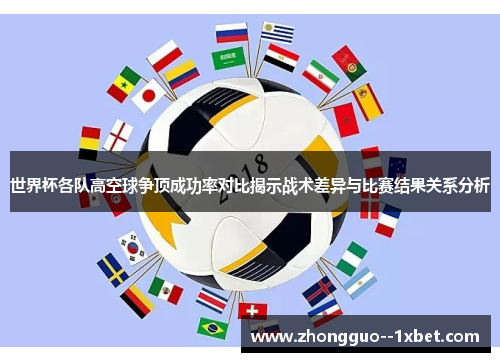 世界杯各队高空球争顶成功率对比揭示战术差异与比赛结果关系分析
