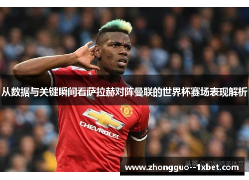 从数据与关键瞬间看萨拉赫对阵曼联的世界杯赛场表现解析 从数据与关键瞬间看萨拉赫对阵曼联的世界杯赛场表现解析