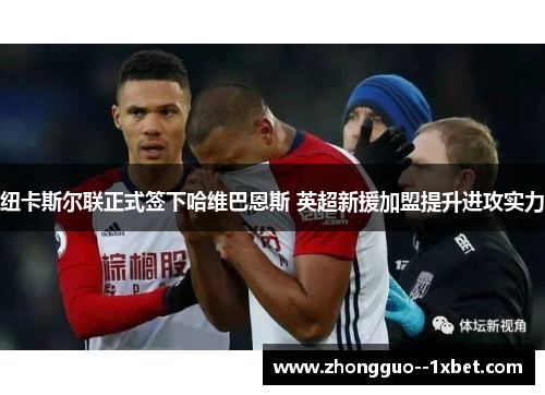 纽卡斯尔联正式签下哈维巴恩斯 英超新援加盟提升进攻实力 纽卡斯尔联正式签下哈维巴恩斯 英超新援加盟提升进攻实力