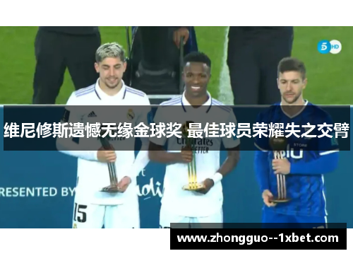 维尼修斯遗憾无缘金球奖 最佳球员荣耀失之交臂 维尼修斯遗憾无缘金球奖 最佳球员荣耀失之交臂