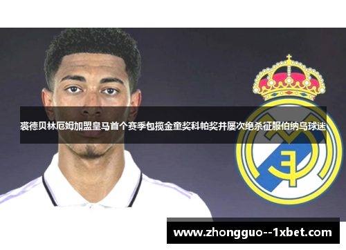 裘德贝林厄姆加盟皇马首个赛季包揽金童奖科帕奖并屡次绝杀征服伯纳乌球迷 裘德贝林厄姆加盟皇马首个赛季包揽金童奖科帕奖并屡次绝杀征服伯纳乌球迷