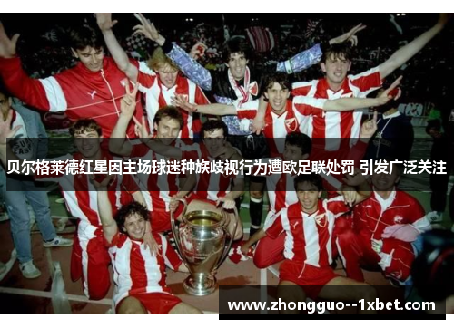 贝尔格莱德红星因主场球迷种族歧视行为遭欧足联处罚 引发广泛关注